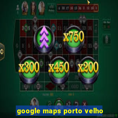 google maps porto velho